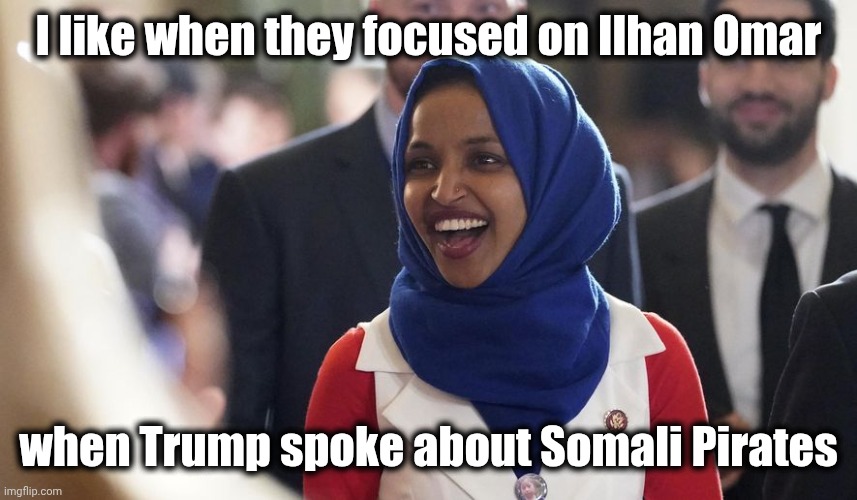 Rep. Ilhan Omar | I like when they focused on Ilhan Omar when Trump spoke about Somali Pirates | image tagged in rep ilhan omar | made w/ Imgflip meme maker
