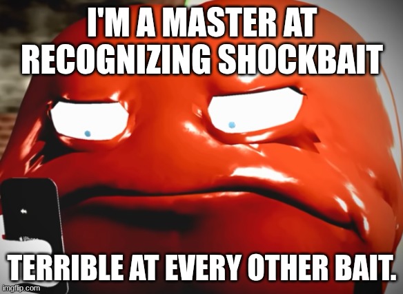 pepperman stare | I'M A MASTER AT RECOGNIZING SHOCKBAIT; TERRIBLE AT EVERY OTHER BAIT. | image tagged in pepperman stare | made w/ Imgflip meme maker