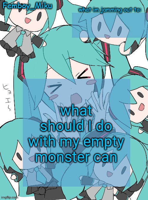 Femboy Miku anouncment | what should I do with my empty monster can | image tagged in femboy miku anouncment | made w/ Imgflip meme maker