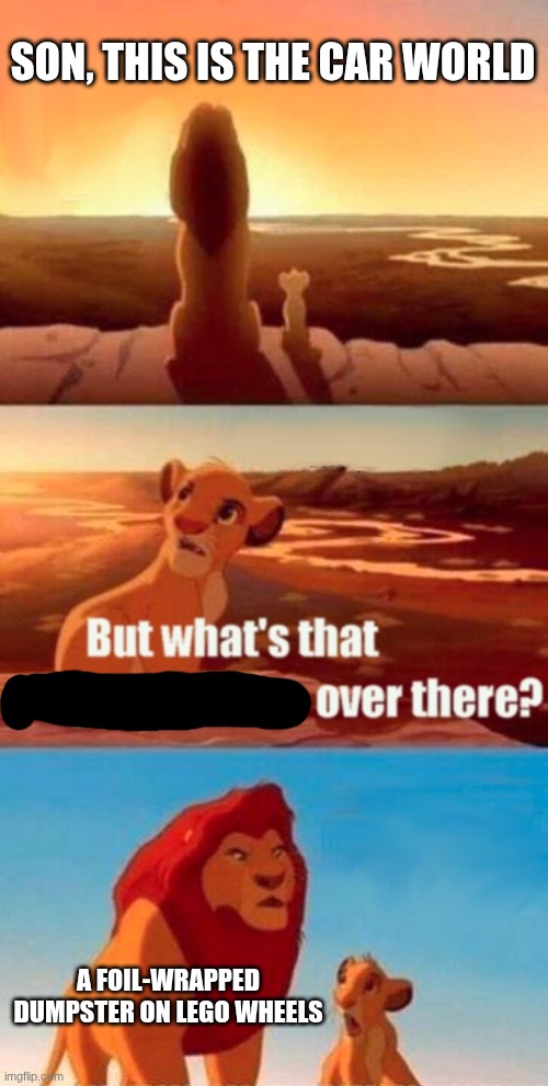 Simba Shadowy Place Meme | SON, THIS IS THE CAR WORLD A FOIL-WRAPPED DUMPSTER ON LEGO WHEELS | image tagged in memes,simba shadowy place | made w/ Imgflip meme maker