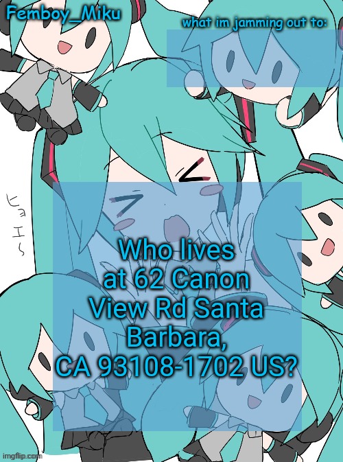 Femboy Miku anouncment | Who lives at 62 Canon View Rd Santa Barbara, CA 93108-1702 US? | image tagged in femboy miku anouncment | made w/ Imgflip meme maker
