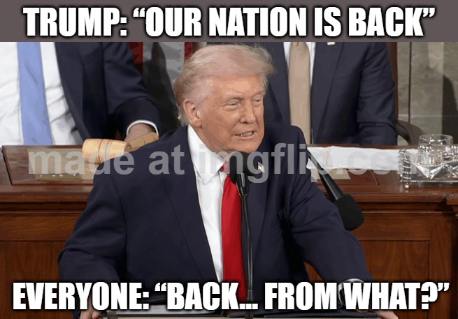"OUR NATION IS BACK" (SOTU SPEECH); ME WATCHING: "DID I MISS SEASON 2 OR IS THIS JUST THE SAME PLOT?" | TRUMP: “OUR NATION IS BACK”; EVERYONE: “BACK… FROM WHAT?” | image tagged in trump's state of the union,plot twist,donald trump,maga,season,state of the union | made w/ Imgflip meme maker