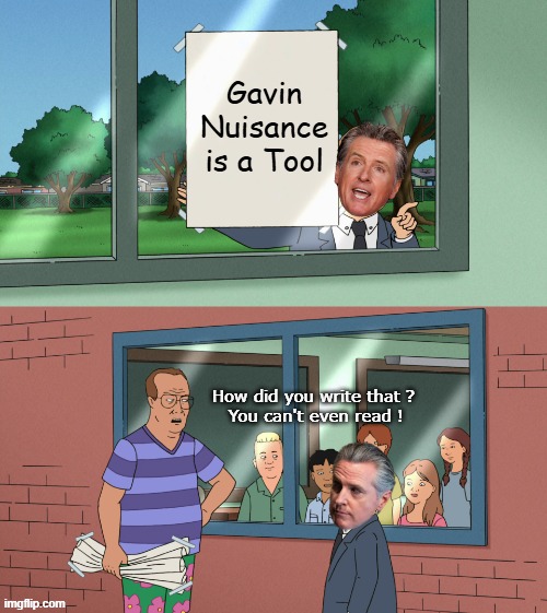 He would be very mad | Gavin Nuisance is a Tool; How did you write that ? 
You can't even read ! | image tagged in would be very mad newsom meme | made w/ Imgflip meme maker
