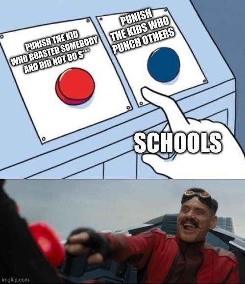 Schools actually do something | PUNISH THE KIDS WHO PUNCH OTHERS; PUNISH THE KID WHO ROASTED SOMEBODY AND DID NOT DO S***; SCHOOLS | image tagged in robotnik button | made w/ Imgflip meme maker