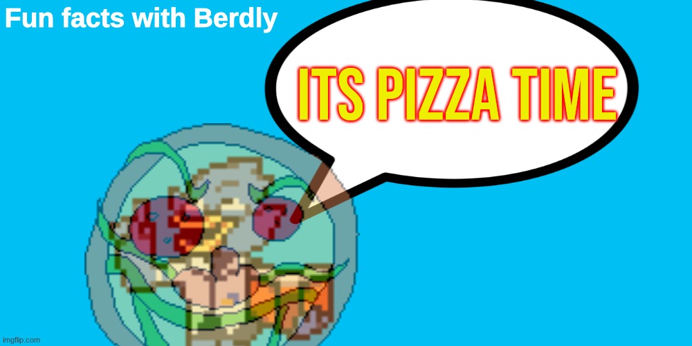 Fun Facts with Berdly | ITS PIZZA TIME | image tagged in fun facts with berdly | made w/ Imgflip meme maker