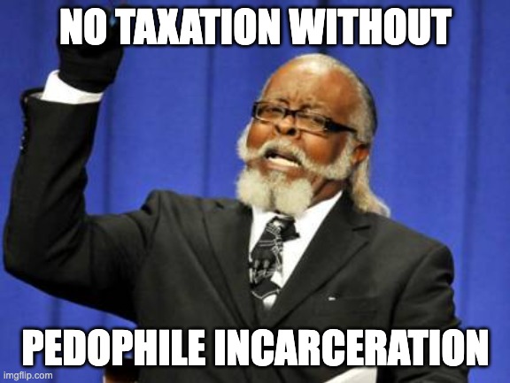 Too Damn High Meme | NO TAXATION WITHOUT; PEDOPHILE INCARCERATION | image tagged in memes,too damn high | made w/ Imgflip meme maker