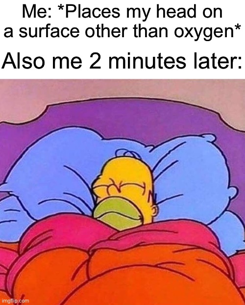 I sleep | Me: *Places my head on a surface other than oxygen*; Also me 2 minutes later: | image tagged in homer simpson sleeping peacefully,memes,funny | made w/ Imgflip meme maker