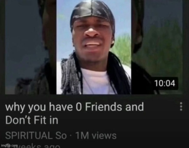 peak or nah | image tagged in why you have 0 friends and don't fit in | made w/ Imgflip meme maker
