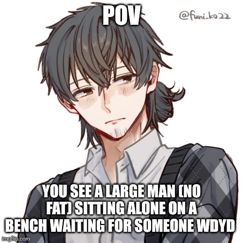 No Erp or Romance [he already taken],no joke rp | POV; YOU SEE A LARGE MAN (NO FAT) SITTING ALONE ON A BENCH WAITING FOR SOMEONE WDYD | image tagged in thanatos/theo,ngl i was temted to put him in a maid dress | made w/ Imgflip meme maker