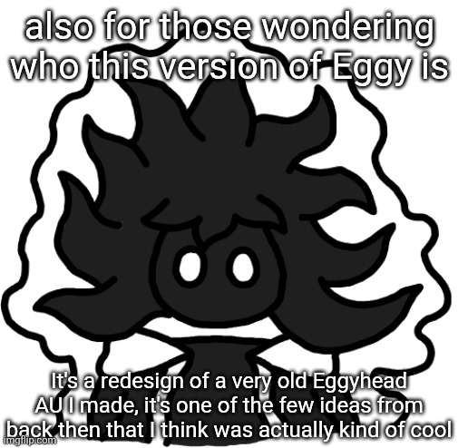 Name is Void Eggyhead btw, updated lore in comments if you wanna know | also for those wondering who this version of Eggy is; It's a redesign of a very old Eggyhead AU I made, it's one of the few ideas from back then that I think was actually kind of cool | made w/ Imgflip meme maker
