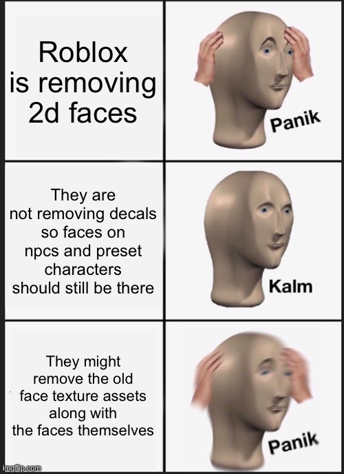 It may not be as bad as you think | Roblox is removing 2d faces; They are not removing decals so faces on npcs and preset characters should still be there; They might remove the old face texture assets along with the faces themselves | image tagged in memes,panik kalm panik | made w/ Imgflip meme maker