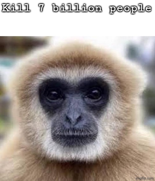 Kill 7 bilion people | Kill 7 billion people | image tagged in kill 7 bilion people | made w/ Imgflip meme maker