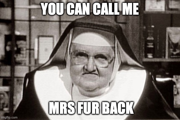 Frowning Nun | YOU CAN CALL ME; MRS FUR BACK | image tagged in memes,frowning nun | made w/ Imgflip meme maker
