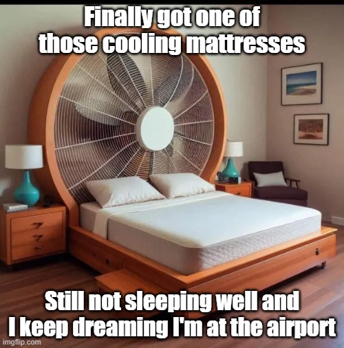 I'm A Big Fan | Finally got one of those cooling mattresses; Still not sleeping well and I keep dreaming I'm at the airport | image tagged in cool,mattress,loud,sleep | made w/ Imgflip meme maker