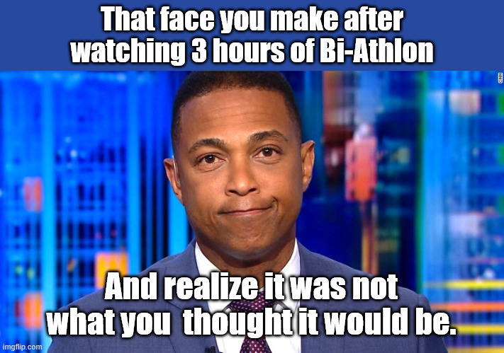 That face you make after watching 3 hours of Bi-Athlon And realize it was not what you  thought it would be. | image tagged in don lemon | made w/ Imgflip meme maker