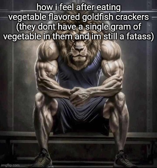How bro felt after saying that | how i feel after eating vegetable flavored goldfish crackers (they dont have a single gram of vegetable in them and im still a fatass) | image tagged in how bro felt after saying that | made w/ Imgflip meme maker