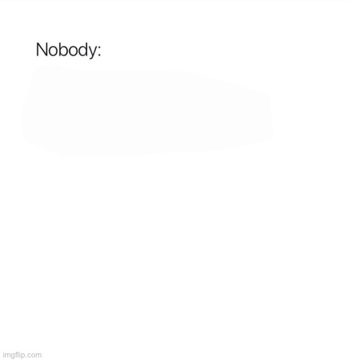 Nobody | image tagged in nobody | made w/ Imgflip meme maker