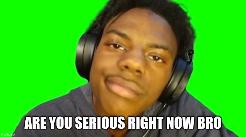 IshowSpeed Are you serious right now bro? | ARE YOU SERIOUS RIGHT NOW BRO | image tagged in ishowspeed are you serious right now bro | made w/ Imgflip meme maker