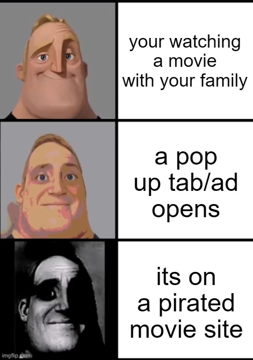 specifically soap2day.com | your watching a movie with your family; a pop up tab/ad opens; its on a pirated movie site | image tagged in 3 frame uncanny mr incredible | made w/ Imgflip meme maker