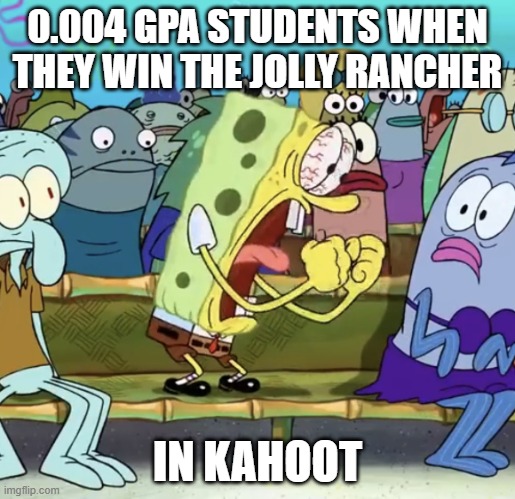 "YÆÆÆÆÆÆÆÆÆÆÆÆÆÆÆÆÆÆÆÆÆÆÆÆÆÆÆÆÆÆ- | 0.004 GPA STUDENTS WHEN THEY WIN THE JOLLY RANCHER; IN KAHOOT | image tagged in spongebob yelling | made w/ Imgflip meme maker