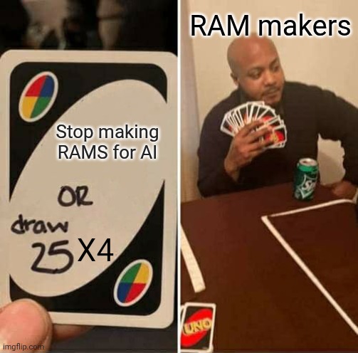Stop making RAMS for AI or draw 25x4 cards | RAM makers; Stop making RAMS for AI; X4 | image tagged in memes,uno draw 25 cards | made w/ Imgflip meme maker