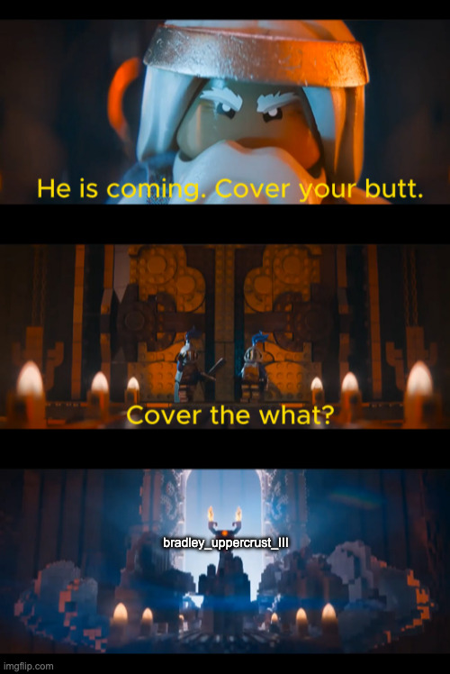 He is coming. | bradley_uppercrust_III | image tagged in he is coming | made w/ Imgflip meme maker