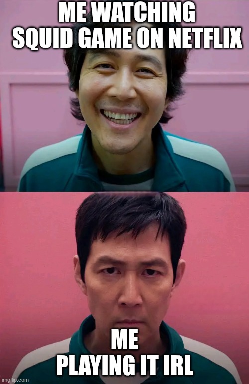 Squid Game | ME WATCHING SQUID GAME ON NETFLIX; ME PLAYING IT IRL | image tagged in squid game | made w/ Imgflip meme maker