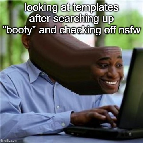 e | looking at templates after searching up "booty" and checking off nsfw | image tagged in when you see the booty | made w/ Imgflip meme maker