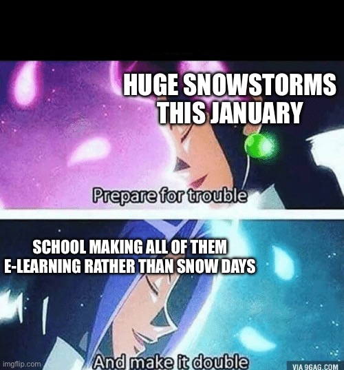SCHOOL THE BETRAYER | HUGE SNOWSTORMS THIS JANUARY; SCHOOL MAKING ALL OF THEM E-LEARNING RATHER THAN SNOW DAYS | image tagged in prepare for trouble and make it double | made w/ Imgflip meme maker