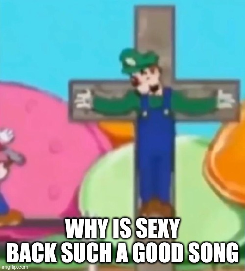 Crucified Luigi | WHY IS SEXY BACK SUCH A GOOD SONG | image tagged in crucified luigi | made w/ Imgflip meme maker