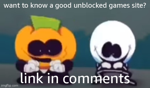 unblocked game site | want to know a good unblocked games site? link in comments | made w/ Imgflip meme maker