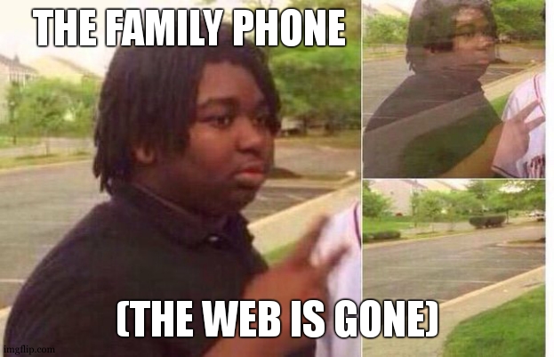 fading away | THE FAMILY PHONE (THE WEB IS GONE) | image tagged in fading away | made w/ Imgflip meme maker