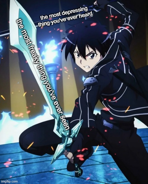 me fr | the most depressing thing you've ever heard; the most freaky thing you've ever seen | made w/ Imgflip meme maker