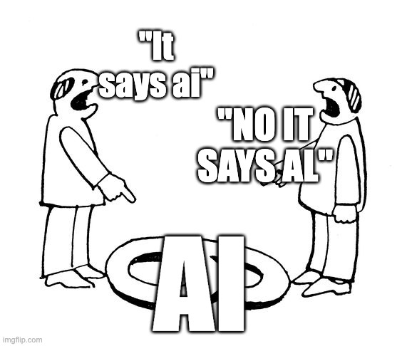 It says ai | "It says ai"; "NO IT SAYS AL"; AI | image tagged in 6 vs 9,memes | made w/ Imgflip meme maker