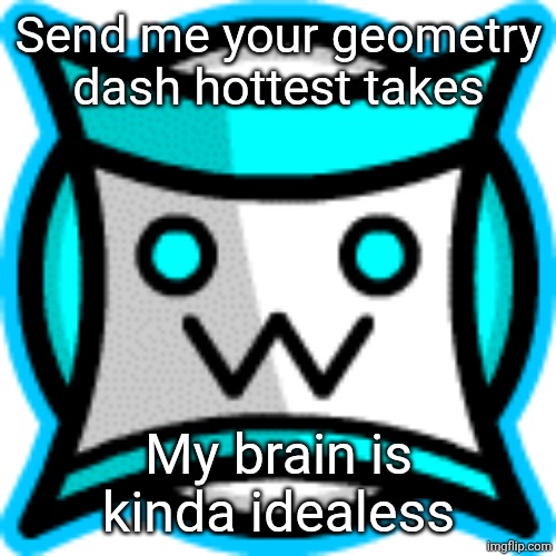 IamnotaSquare icom | Send me your geometry dash hottest takes; My brain is kinda idealess | image tagged in iamnotasquare icom | made w/ Imgflip meme maker
