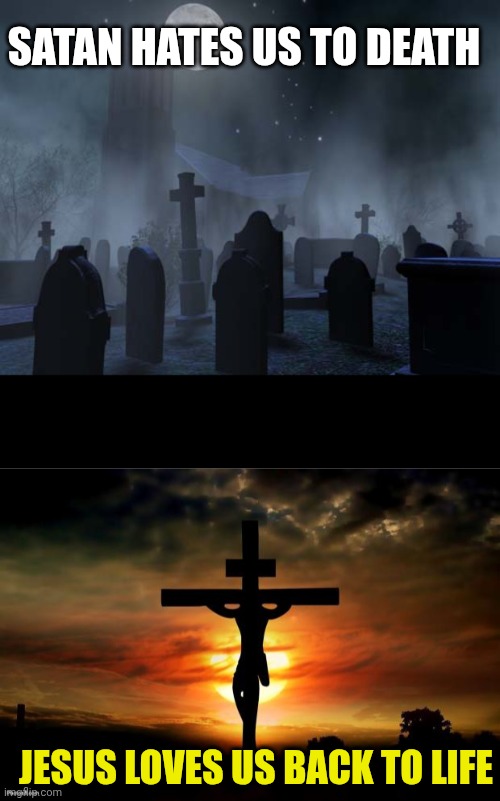 SATAN HATES US TO DEATH; JESUS LOVES US BACK TO LIFE | image tagged in creepy graveyard,jesus on the cross | made w/ Imgflip meme maker
