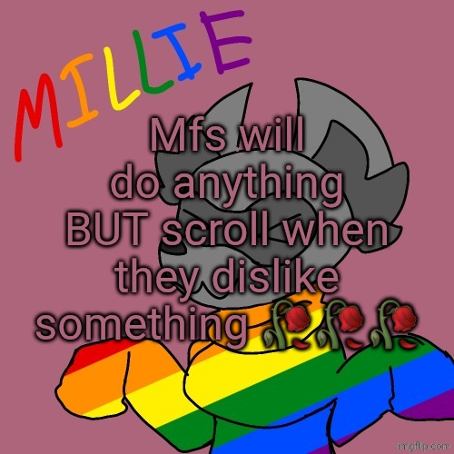 Millie's fursona announcement template | Mfs will do anything BUT scroll when they dislike something 🥀🥀🥀 | image tagged in millie's fursona announcement template | made w/ Imgflip meme maker