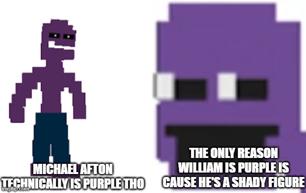 MICHAEL AFTON TECHNICALLY IS PURPLE THO THE ONLY REASON WILLIAM IS PURPLE IS CAUSE HE'S A SHADY FIGURE | image tagged in michael afton,purple guy | made w/ Imgflip meme maker
