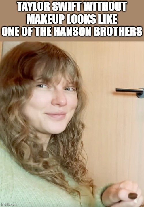Taylor Swift Without Makeup | TAYLOR SWIFT WITHOUT MAKEUP LOOKS LIKE ONE OF THE HANSON BROTHERS | image tagged in taylor swift,makeup,hanson,without makeup,funny,memes | made w/ Imgflip meme maker