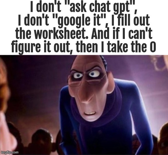 Anton Ego | I don't "ask chat gpt", I don't "google it", I fill out the worksheet. And if I can't figure it out, then I take the 0 | image tagged in anton ego | made w/ Imgflip meme maker
