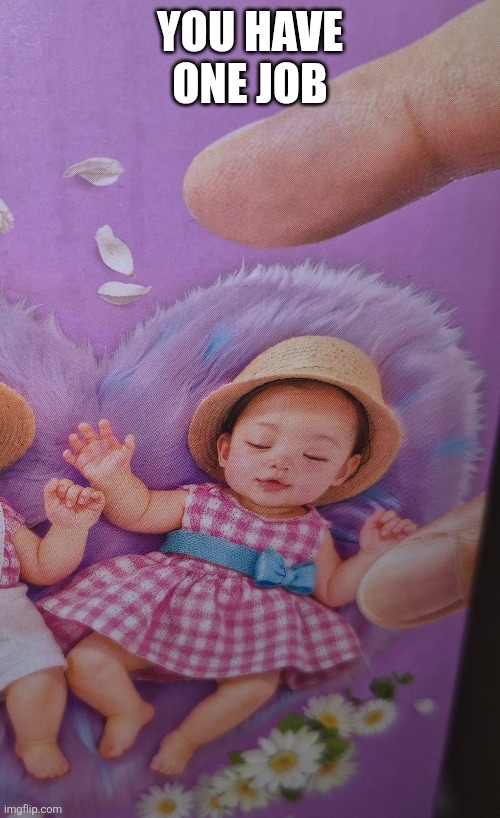 SQUISH THE BABY!!!! | YOU HAVE ONE JOB | image tagged in you had one job,psychopath,babies | made w/ Imgflip meme maker