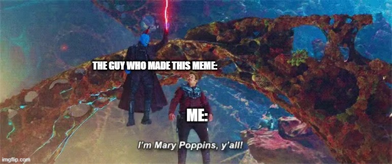 I'm mary poppins y'all | THE GUY WHO MADE THIS MEME: ME: | image tagged in i'm mary poppins y'all | made w/ Imgflip meme maker