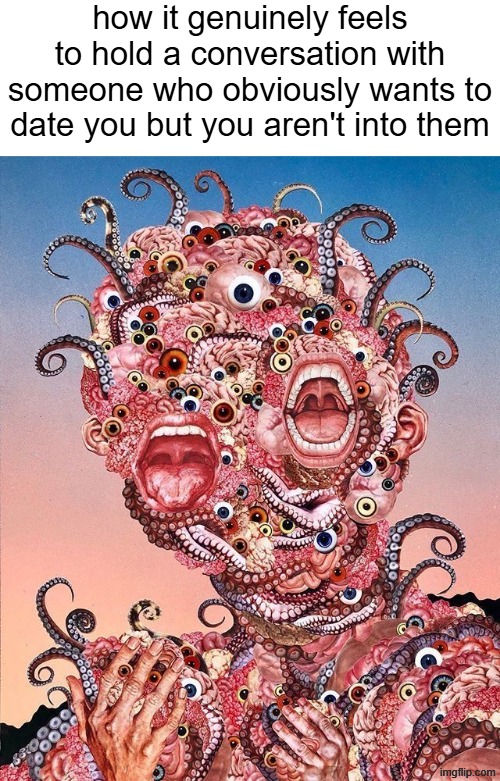 how it genuinely feels to hold a conversation with someone who obviously wants to date you but you aren't into them | made w/ Imgflip meme maker