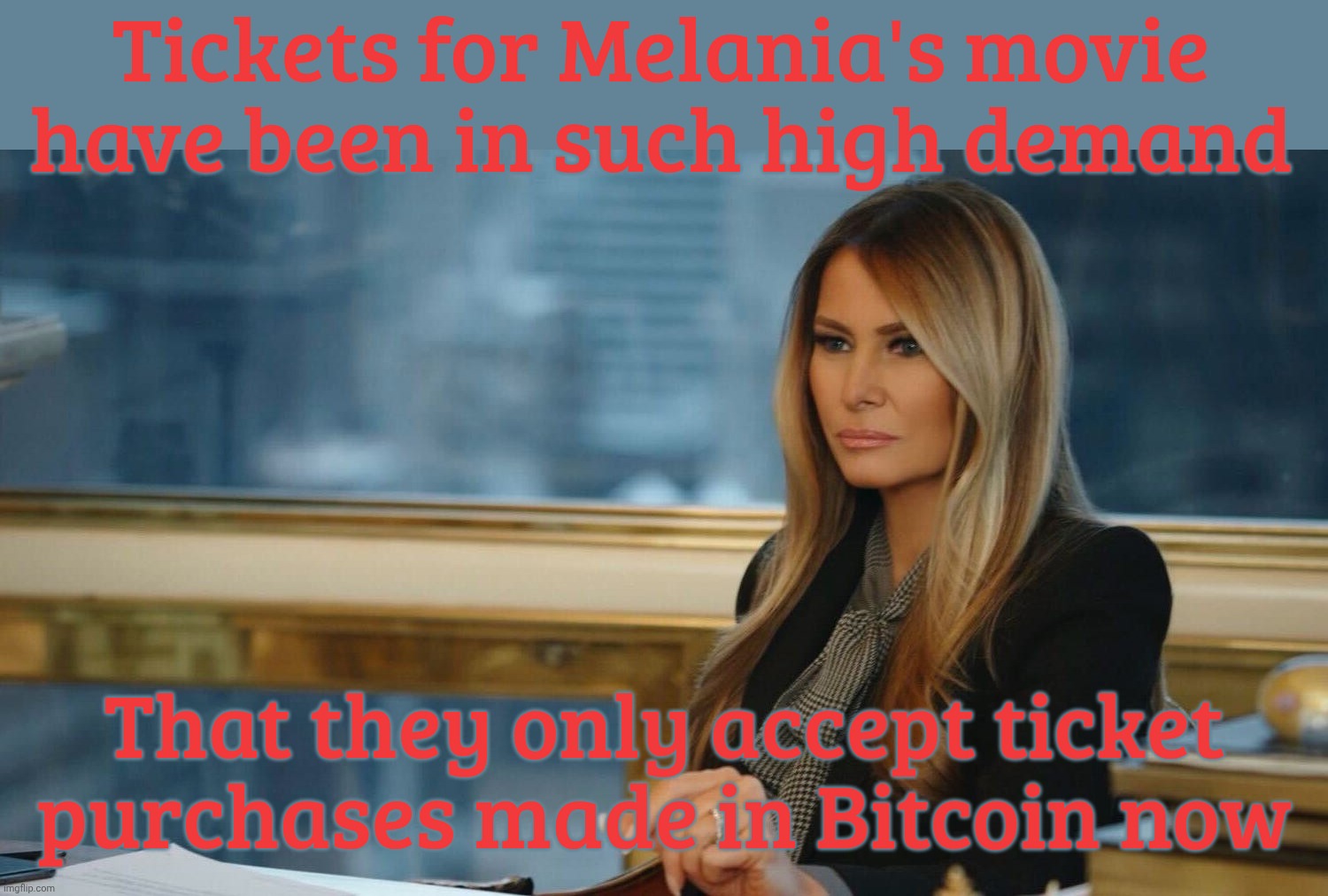 Tickets for Melania's movie have been in such high demand That they only accept ticket
purchases made in Bitcoin now | made w/ Imgflip meme maker