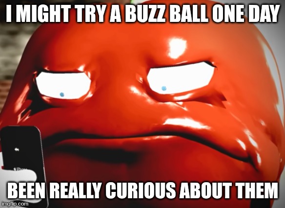 pepperman stare | I MIGHT TRY A BUZZ BALL ONE DAY; BEEN REALLY CURIOUS ABOUT THEM | image tagged in pepperman stare | made w/ Imgflip meme maker
