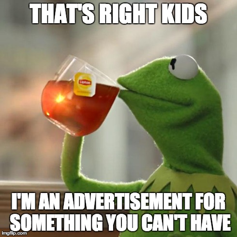 But That's None Of My Business | THAT'S RIGHT KIDS I'M AN ADVERTISEMENT FOR SOMETHING YOU CAN'T HAVE | image tagged in memes,but thats none of my business,kermit the frog | made w/ Imgflip meme maker