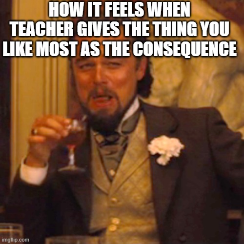 Nogger | HOW IT FEELS WHEN TEACHER GIVES THE THING YOU LIKE MOST AS THE CONSEQUENCE | image tagged in memes,laughing leo | made w/ Imgflip meme maker