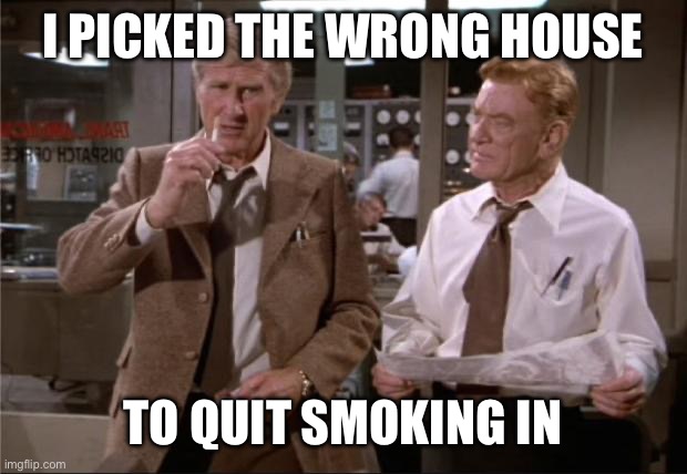 I PICKED THE WRONG HOUSE TO QUIT SMOKING IN | image tagged in airplane wrong week | made w/ Imgflip meme maker