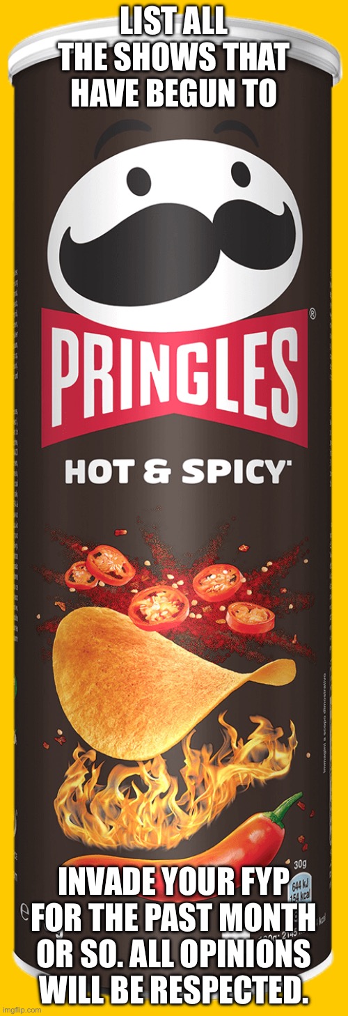 I keep getting Heartstopper and Heated Rivalry, plus the anime Yuri on Ice. What about you guys? | LIST ALL THE SHOWS THAT HAVE BEGUN TO; INVADE YOUR FYP FOR THE PAST MONTH OR SO. ALL OPINIONS WILL BE RESPECTED. | image tagged in pringles,tv shows,funny,memes,random,oh wow are you actually reading these tags | made w/ Imgflip meme maker