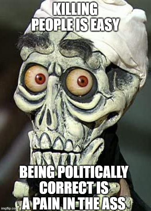 KILLING PEOPLE IS EASY BEING POLITICALLY CORRECT IS A PAIN IN THE ASS | image tagged in achmed the dead terrorist | made w/ Imgflip meme maker